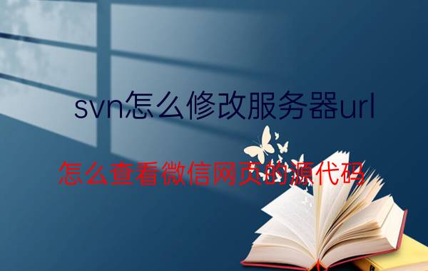 svn怎么修改服务器url 怎么查看微信网页的源代码？